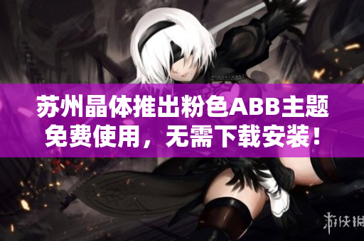 蘇州晶體推出粉色ABB主題免費使用，無需下載安裝！