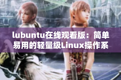 lubuntu在線觀看版：簡單易用的輕量級Linux操作系統(tǒng)，助您輕松上手