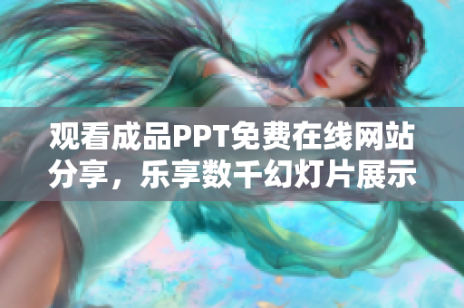 觀看成品PPT免費在線網(wǎng)站分享，樂享數(shù)千幻燈片展示