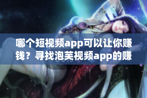 哪個短視頻app可以讓你賺錢？尋找泡芙視頻app的賺錢之路