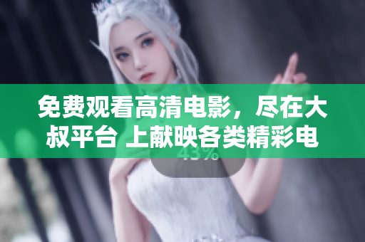 免費(fèi)觀(guān)看高清電影，盡在大叔平臺(tái) 上獻(xiàn)映各類(lèi)精彩電影，新片熱映，高清暢享