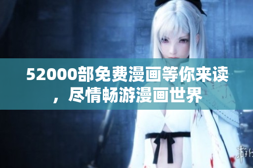 52000部免費(fèi)漫畫等你來(lái)讀，盡情暢游漫畫世界
