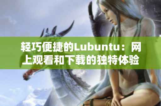 輕巧便捷的Lubuntu：網(wǎng)上觀看和下載的獨(dú)特體驗(yàn)