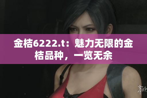 金桔6222.t：魅力無限的金桔品種，一覽無余