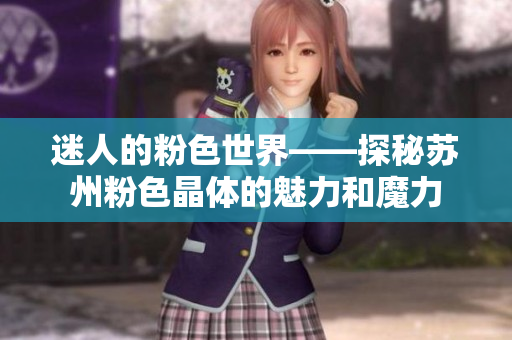 迷人的粉色世界——探秘蘇州粉色晶體的魅力和魔力