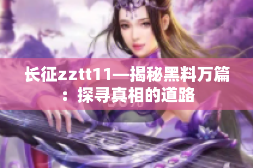 長(zhǎng)征zztt11—揭秘黑料萬(wàn)篇：探尋真相的道路