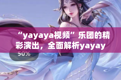 “yayaya視頻”樂(lè)團(tuán)的精彩演出，全面解析yayaya視頻樂(lè)團(tuán)的音樂(lè)之美