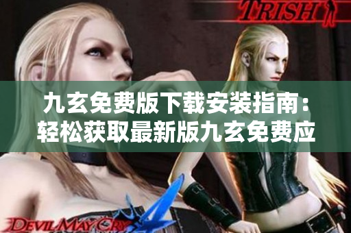 九玄免費版下載安裝指南：輕松獲取最新版九玄免費應用
