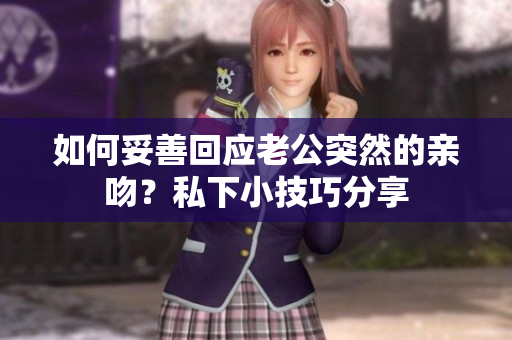 如何妥善回應老公突然的親吻？私下小技巧分享