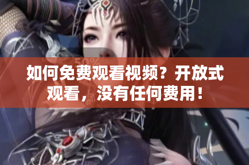 如何免費觀看視頻？開放式觀看，沒有任何費用！