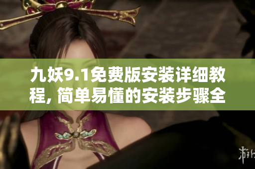 九妖9.1免費(fèi)版安裝詳細(xì)教程, 簡(jiǎn)單易懂的安裝步驟全部解析