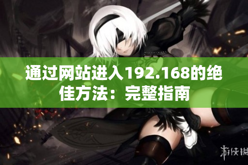 通過(guò)網(wǎng)站進(jìn)入192.168的絕佳方法：完整指南