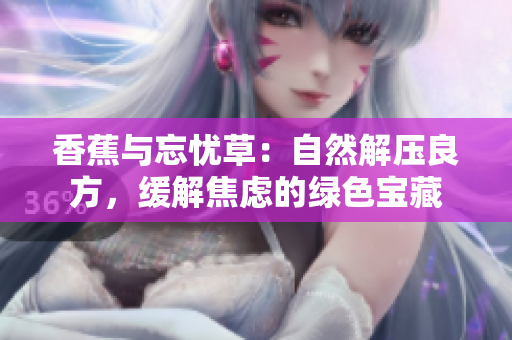 香蕉與忘憂草：自然解壓良方，緩解焦慮的綠色寶藏