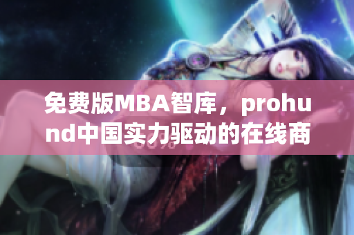 免費(fèi)版MBA智庫(kù)，prohund中國(guó)實(shí)力驅(qū)動(dòng)的在線商業(yè)管理學(xué)習(xí)資源