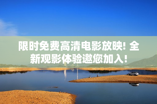 限時(shí)免費(fèi)高清電影放映! 全新觀影體驗(yàn)邀您加入!