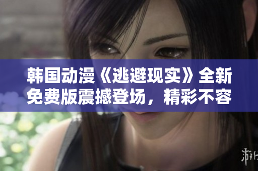 韓國動(dòng)漫《逃避現(xiàn)實(shí)》全新免費(fèi)版震撼登場，精彩不容錯(cuò)過!