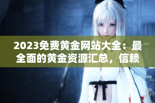 2023免費黃金網(wǎng)站大全：最全面的黃金資源匯總，信賴的金融財富指南