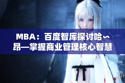 MBA：百度智庫探討哈∽昂—掌握商業(yè)管理核心智慧