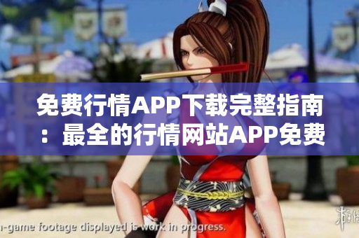 免費行情APP下載完整指南：最全的行情網(wǎng)站APP免費獲取指南