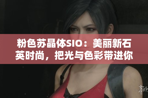 粉色蘇晶體SIO：美麗新石英時尚，把光與色彩帶進你的生活