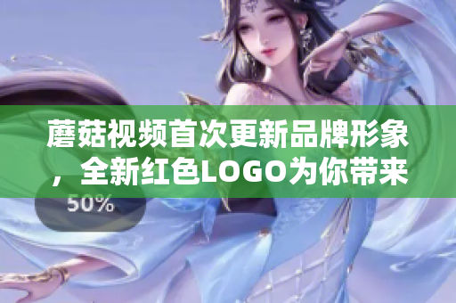 蘑菇視頻首次更新品牌形象，全新紅色LOGO為你帶來更豐富的視聽享受