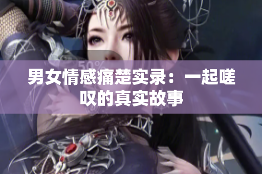 男女情感痛楚實錄：一起嗟嘆的真實故事
