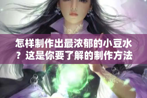 怎樣制作出最濃郁的小豆水？這是你要了解的制作方法
