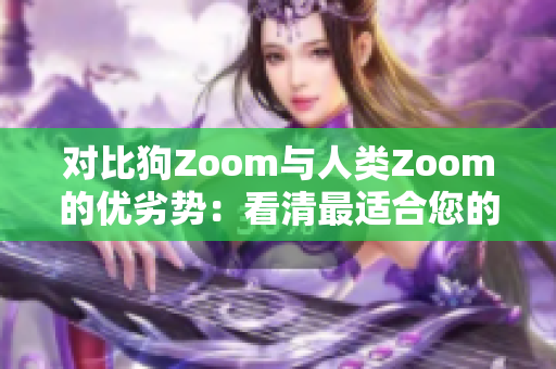 對(duì)比狗Zoom與人類Zoom的優(yōu)劣勢(shì)：看清最適合您的視頻會(huì)議工具