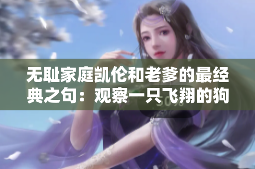 無恥家庭凱倫和老爹的最經(jīng)典之句：觀察一只飛翔的狗