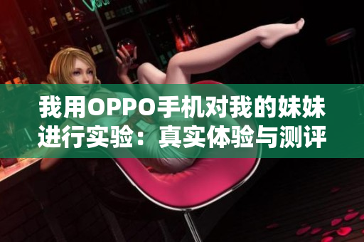 我用OPPO手機對我的妹妹進行實驗：真實體驗與測評