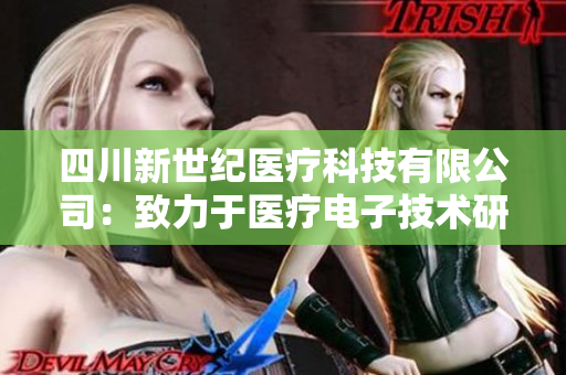 四川新世紀(jì)醫(yī)療科技有限公司：致力于醫(yī)療電子技術(shù)研發(fā)與應(yīng)用