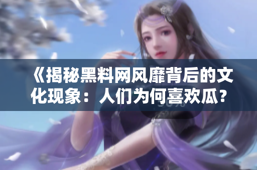 《揭秘黑料網(wǎng)風(fēng)靡背后的文化現(xiàn)象：人們?yōu)楹蜗矚g瓜？》