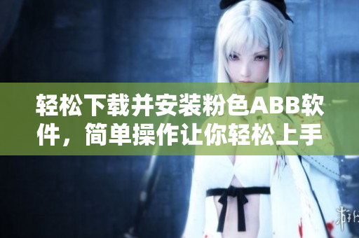 輕松下載并安裝粉色ABB軟件，簡單操作讓你輕松上手