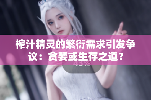 榨汁精靈的繁衍需求引發(fā)爭議：貪婪或生存之道？