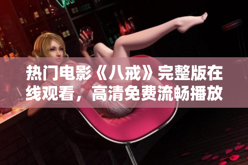 熱門電影《八戒》完整版在線觀看，高清免費流暢播放，精彩不容錯過