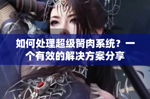 如何處理超級胬肉系統(tǒng)？一個有效的解決方案分享
