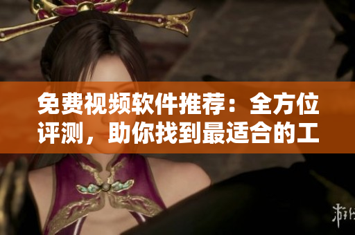 免費(fèi)視頻軟件推薦：全方位評測，助你找到最適合的工具