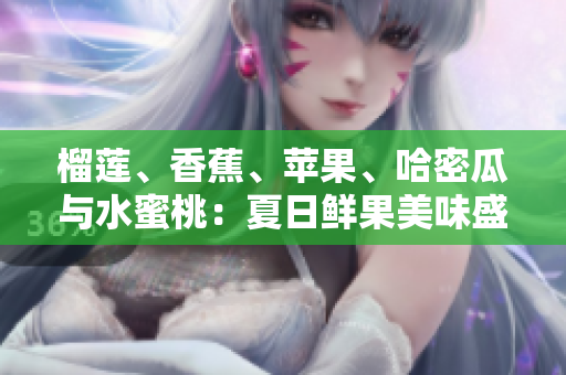 榴蓮、香蕉、蘋果、哈密瓜與水蜜桃：夏日鮮果美味盛宴