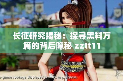 長征研究揭秘：探尋黑料萬篇的背后隱秘 zztt11