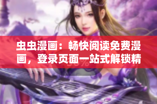 蟲蟲漫畫：暢快閱讀免費(fèi)漫畫，登錄頁面一站式解鎖精彩漫畫內(nèi)容