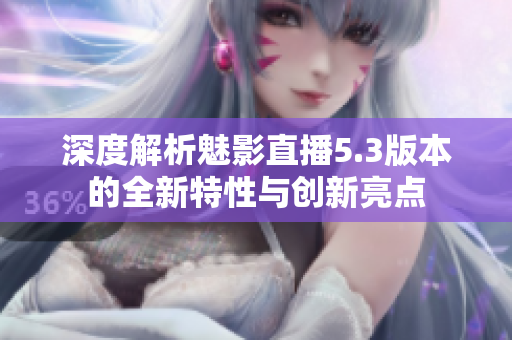 深度解析魅影直播5.3版本的全新特性與創(chuàng)新亮點