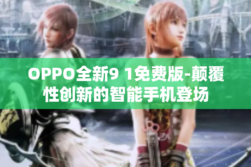 OPPO全新9 1免費(fèi)版-顛覆性創(chuàng)新的智能手機(jī)登場(chǎng)