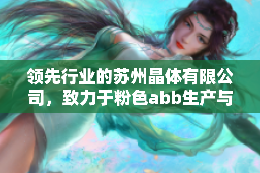 領(lǐng)先行業(yè)的蘇州晶體有限公司，致力于粉色abb生產(chǎn)與創(chuàng)新領(lǐng)域