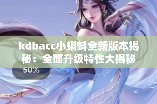 kdbacc小蝌蚪全新版本揭秘：全面升級(jí)特性大揭秘