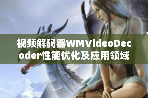 視頻解碼器WMVideoDecoder性能優(yōu)化及應(yīng)用領(lǐng)域拓展