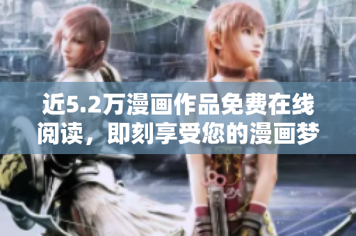 近5.2萬漫畫作品免費(fèi)在線閱讀，即刻享受您的漫畫夢(mèng)想