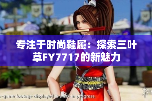 專(zhuān)注于時(shí)尚鞋履：探索三葉草FY7717的新魅力