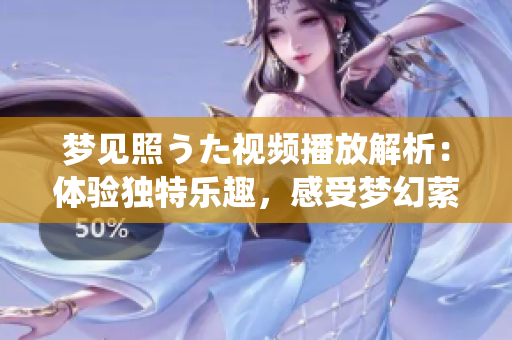夢(mèng)見(jiàn)照うた視頻播放解析：體驗(yàn)獨(dú)特樂(lè)趣，感受夢(mèng)幻縈繞美妙之音