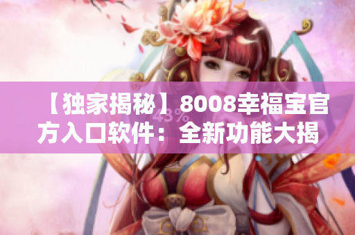 【獨家揭秘】8008幸福寶官方入口軟件：全新功能大揭秘