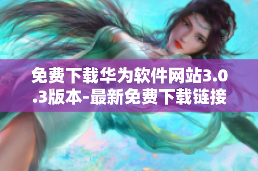 免費(fèi)下載華為軟件網(wǎng)站3.0.3版本-最新免費(fèi)下載鏈接!